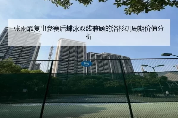 张雨霏复出参赛后蝶泳双线兼顾的洛杉矶周期价值分析